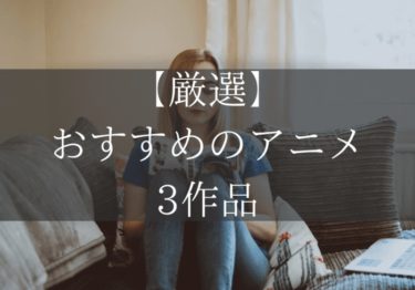【厳選】おすすめのアニメ３作品