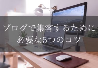 ブログで集客するために必要な５つのコツ