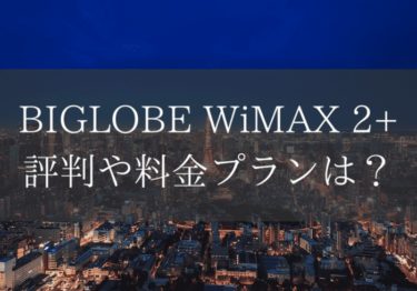 BIGLOBE WiMAX 2+ ギガ放題の評判ってどうなの？