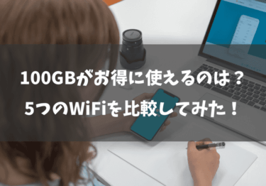 100GBプランをお得に利用できるのはどれ？5つのWiFiを比較してみました！
