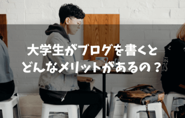 大学生がブログを書くメリットとは？現役大学生が徹底解説！