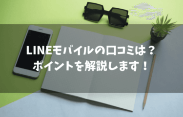 LINEモバイルの口コミは？知っておきたいポイントを解説します！