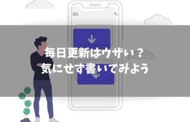 ブログの毎日更新はうざい？【ネタバレ】気にせずに書いてみよう